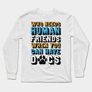 Who Needs Human Friends When You Can Have Dogs Long Sleeve T-Shirt